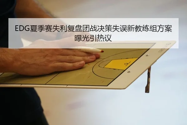 EDG夏季赛失利复盘团战决策失误新教练组方案曝光引热议